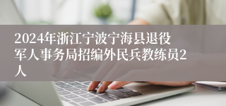2024年浙江宁波宁海县退役军人事务局招编外民兵教练员2人