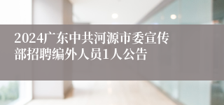 2024广东中共河源市委宣传部招聘编外人员1人公告