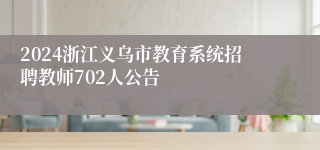 2024浙江义乌市教育系统招聘教师702人公告