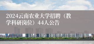 2024云南农业大学招聘（教学科研岗位）44人公告