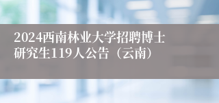 2024西南林业大学招聘博士研究生119人公告（云南）