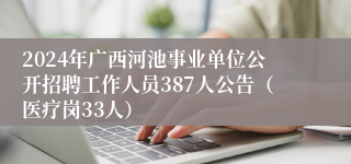 2024年广西河池事业单位公开招聘工作人员387人公告（医疗岗33人）