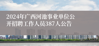 2024年广西河池事业单位公开招聘工作人员387人公告