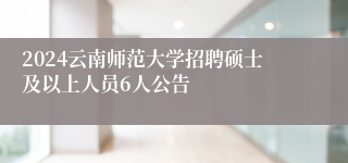 2024云南师范大学招聘硕士及以上人员6人公告