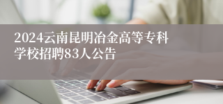 2024云南昆明冶金高等专科学校招聘83人公告