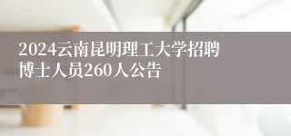 2024云南昆明理工大学招聘博士人员260人公告