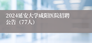 2024延安大学咸阳医院招聘公告（77人）