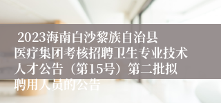  2023海南白沙黎族自治县医疗集团考核招聘卫生专业技术人才公告（第15号）第二批拟聘用人员的公告