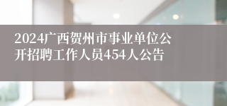 2024广西贺州市事业单位公开招聘工作人员454人公告