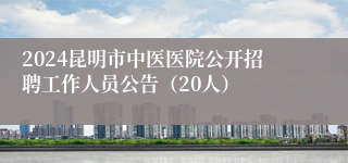 2024昆明市中医医院公开招聘工作人员公告（20人）