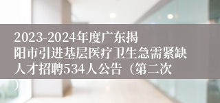 2023-2024年度广东揭阳市引进基层医疗卫生急需紧缺人才招聘534人公告（第二次）