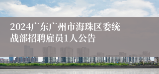 2024广东广州市海珠区委统战部招聘雇员1人公告