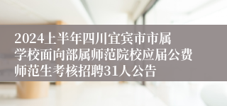 2024上半年四川宜宾市市属学校面向部属师范院校应届公费师范生考核招聘31人公告