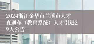 2024浙江金华市兰溪市人才直通车（教育系统）人才引进29人公告