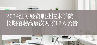 2024江苏经贸职业技术学院长期招聘高层次人才12人公告