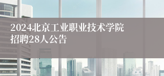 2024北京工业职业技术学院招聘28人公告