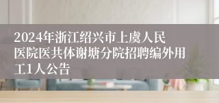 2024年浙江绍兴市上虞人民医院医共体谢塘分院招聘编外用工1人公告