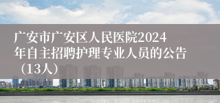 广安市广安区人民医院2024年自主招聘护理专业人员的公告（13人）