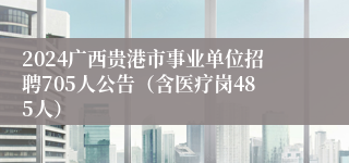 2024广西贵港市事业单位招聘705人公告（含医疗岗485人）