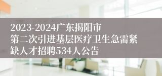 2023-2024广东揭阳市第二次引进基层医疗卫生急需紧缺人才招聘534人公告