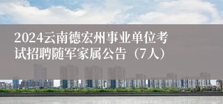 2024云南德宏州事业单位考试招聘随军家属公告（7人）