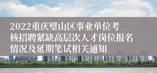 2022重庆璧山区事业单位考核招聘紧缺高层次人才岗位报名情况及延期笔试相关通知