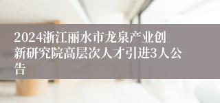 2024浙江丽水市龙泉产业创新研究院高层次人才引进3人公告