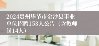 2024贵州毕节市金沙县事业单位招聘153人公告（含教师岗14人）
