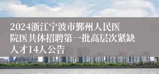 2024浙江宁波市鄞州人民医院医共体招聘第一批高层次紧缺人才14人公告