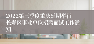 2022第三季度重庆延期举行长寿区事业单位招聘面试工作通知