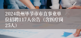 2024贵州毕节市市直事业单位招聘117人公告（含医疗岗25人）