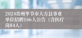 2024贵州毕节市大方县事业单位招聘166人公告（含医疗岗84人）