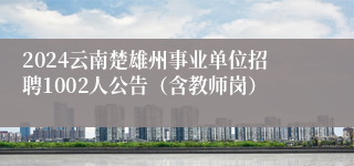 2024云南楚雄州事业单位招聘1002人公告（含教师岗）
