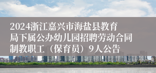 2024浙江嘉兴市海盐县教育局下属公办幼儿园招聘劳动合同制教职工（保育员）9人公告