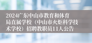 2024广东中山市教育和体育局直属学校（中山市火炬科学技术学校）招聘教职员11人公告