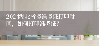 2024湖北省考准考证打印时间，如何打印准考证？