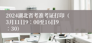 2024湖北省考准考证打印（3月11日9∶00至16日9∶30）