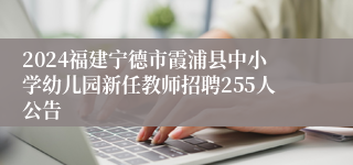 2024福建宁德市霞浦县中小学幼儿园新任教师招聘255人公告