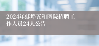 2024年蚌埠五和医院招聘工作人员24人公告