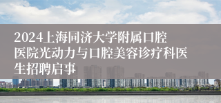 2024上海同济大学附属口腔医院光动力与口腔美容诊疗科医生招聘启事