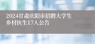 2024甘肃庆阳市招聘大学生乡村医生17人公告