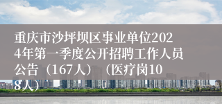 重庆市沙坪坝区事业单位2024年第一季度公开招聘工作人员公告（167人）（医疗岗108人）