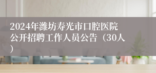 2024年潍坊寿光市口腔医院公开招聘工作人员公告（30人）