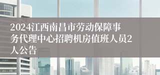 2024江西南昌市劳动保障事务代理中心招聘机房值班人员2人公告