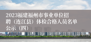 2023福建福州市事业单位招聘（连江县）体检合格人员名单公示（四）