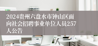 2024贵州六盘水市钟山区面向社会招聘事业单位人员257人公告