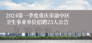 2024第一季度重庆市渝中区卫生事业单位招聘25人公告