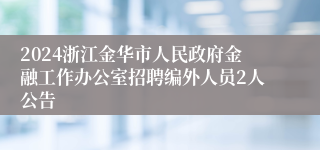 2024浙江金华市人民政府金融工作办公室招聘编外人员2人公告