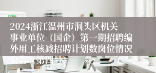 2024浙江温州市洞头区机关事业单位（国企）第一期招聘编外用工核减招聘计划数岗位情况公告（第四号）