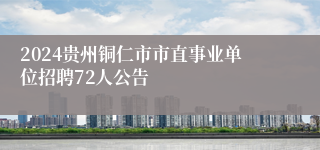 2024贵州铜仁市市直事业单位招聘72人公告